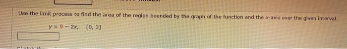 Use The Limit Process To Find The Area Of The Region Bounded By The Graph Of The Function And The X Axis Over The Given 1