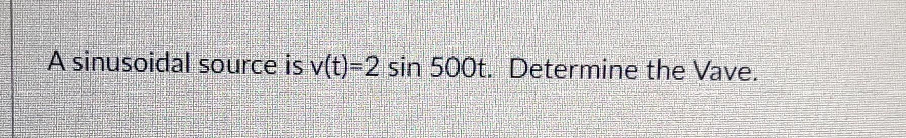 A Sinusoidal Source Is V T 2 Sin 500t Determine The Vave A Sinusoidal Source Is V T 2 Sin 500t Determine The Vmax 1
