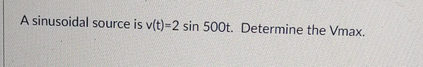A Sinusoidal Source Is V T 2 Sin 500t Determine The Vave A Sinusoidal Source Is V T 2 Sin 500t Determine The Vmax 2