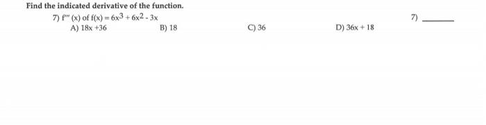 Find The Indicated Derivative Of The Function 6x2 3x 7 F X Of F X 6x3 6 A 18x 36 B 18 C 36 D 36x 18 7 13 1