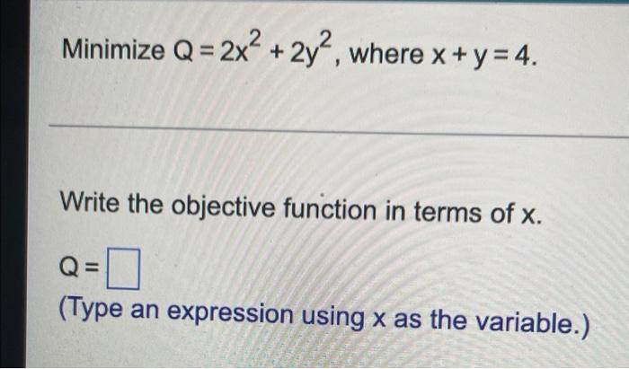 Minimize Q 2x 2y Where X Y 4 Write The Objective Function In Terms Of X Type An Expression Using X As The 1