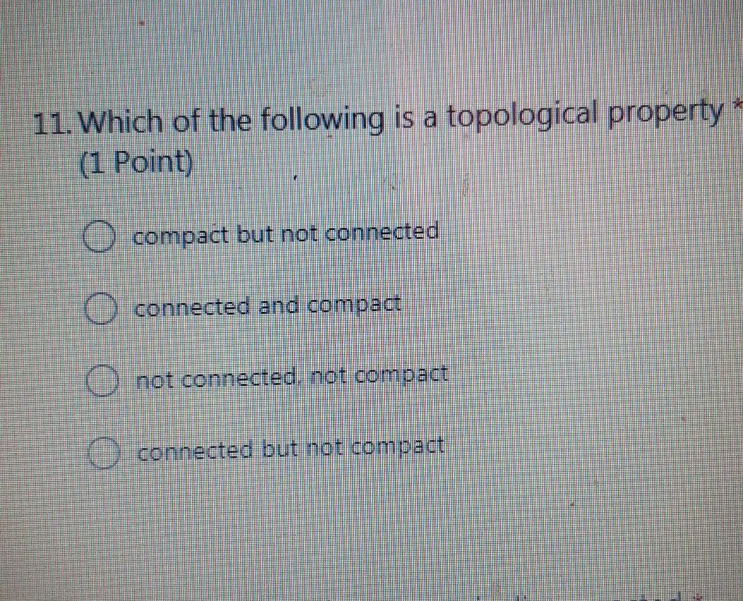11 Which Of The Following Is A Topological Property 1 Point O Compact But Not Connected Connected And Compact O Not C 1