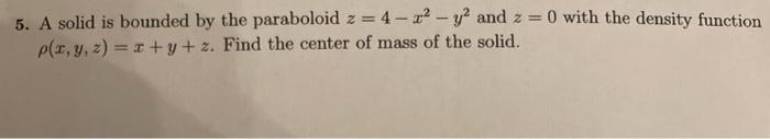 5 A Solid Is Bounded By The Paraboloid Z 4 Y And Z 0 With The Density Function P X Y Z X Y Z Find The Center 1