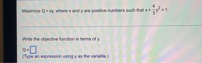 Maximize Q Xy Where X And Y Are Positive Numbers Such That X Write The Objective Function In Terms Of Y Q Type An 1