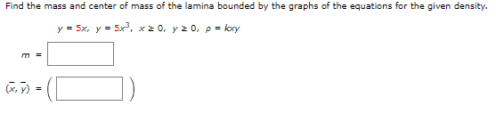 Find The Mass And Center Of Mass Of The Lamina Bounded By The Graphs Of The Equations For The Given Density Y 5x Y 1