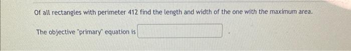 Of All Rectangles With Perimeter 412 Find The Length And Width Of The One With The Maximum Area The Objective Primary 1