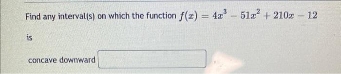 Find Any Interval S On Which The Function F X 4x 51x 210x 12 Is Concave Downward 1