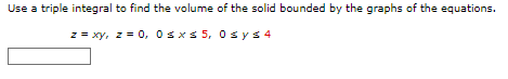 Use A Triple Integral To Find The Volume Of The Solid Bounded By The Graphs Of The Equations Z Xy Z 0 0 X 5 0sy 1