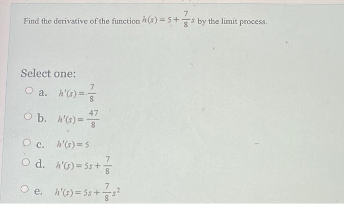 Find The Derivative Of The Function H S 5 5 By The Limit Process Select One A O B O C Od O E 7 H S 47 H S 1