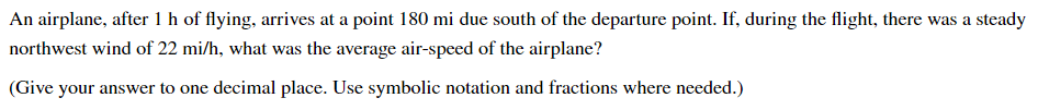 An Airplane After 1 H Of Flying Arrives At A Point 180 Mi Due South Of The Departure Point If During The Flight The 1