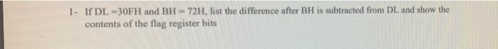 1 If Dl 30fh And Bh 72h List The Difference After Bh Is Subtracted From Dl And Show The Contents Of The Flag Register 1