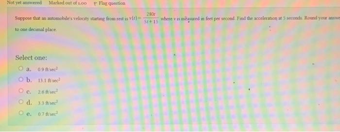Suppose That An Automobile S Velocity Starting From Rest Is V T To One Decimal Place Select One A O B Oc O D Oe 4