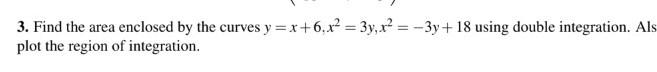 3 Find The Area Enclosed By The Curves Y X 6 X 3y X 3y 18 Using Double Integration Als Plot The Region Of Integra 1