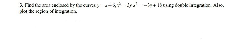 3 Find The Area Enclosed By The Curves Y X 6 X 3y X 3y 18 Using Double Integration Also Plot The Region Of 1