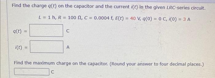 Find The Charge Q T On The Capacitor And The Current I T In The Given Lrc Series Circuit L 1 H R 100 C 0 000 1