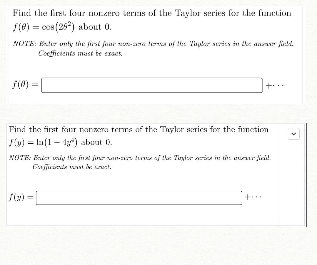 Find The First Four Nonzero Terms Of The Taylor Series For The Function Cos 20 About 0 F 0 Note Enter Only The F 1