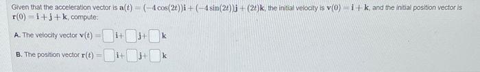 Given That The Acceleration Vector Is A T 4 Cos 2t I 4 Sin 2t J 2t K The Initial Velocity Is V 0 I K And 1