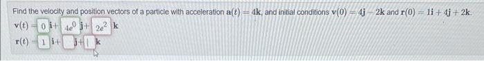 Given That The Acceleration Vector Is A T 4 Cos 2t I 4 Sin 2t J 2t K The Initial Velocity Is V 0 I K And 2
