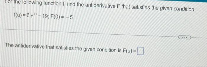 For The Following Function F Find The Antiderivative F That Satisfies The Given Condition F U 6e 19 F 0 5 The An 1