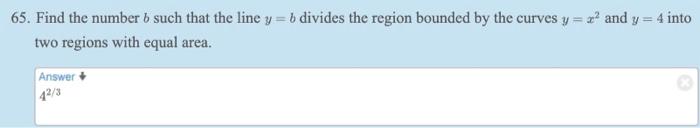 65 Find The Number B Such That The Line Y B Divides The Region Bounded By The Curves Y X And Y 4 Into Two Region 1