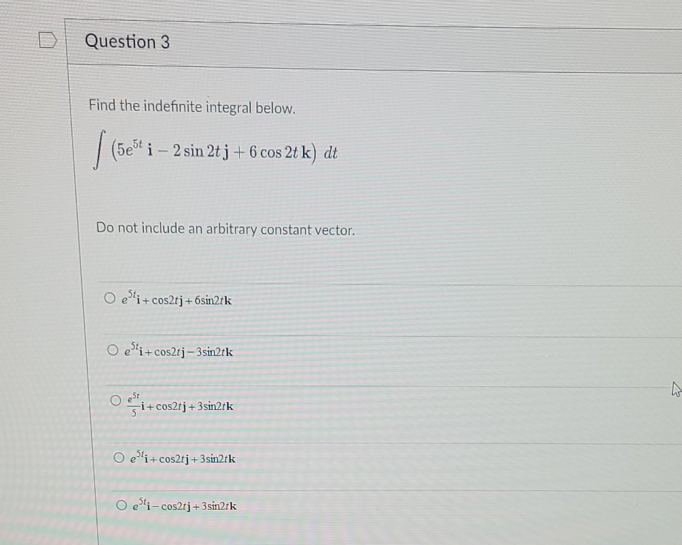 Question 3 Find The Indefinite Integral Below 5e T I 2 Sin 2t J 6 Cos 2t K Dt Do Not Include An Arbitrary Constan 1