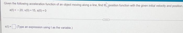 Given The Following Acceleration Function Of An Object Moving Along A Line Find The Position Function With The Given In 1
