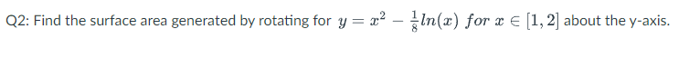 Q2 Find The Surface Area Generated By Rotating For Y X Ln X For X 1 2 About The Y Axis 1