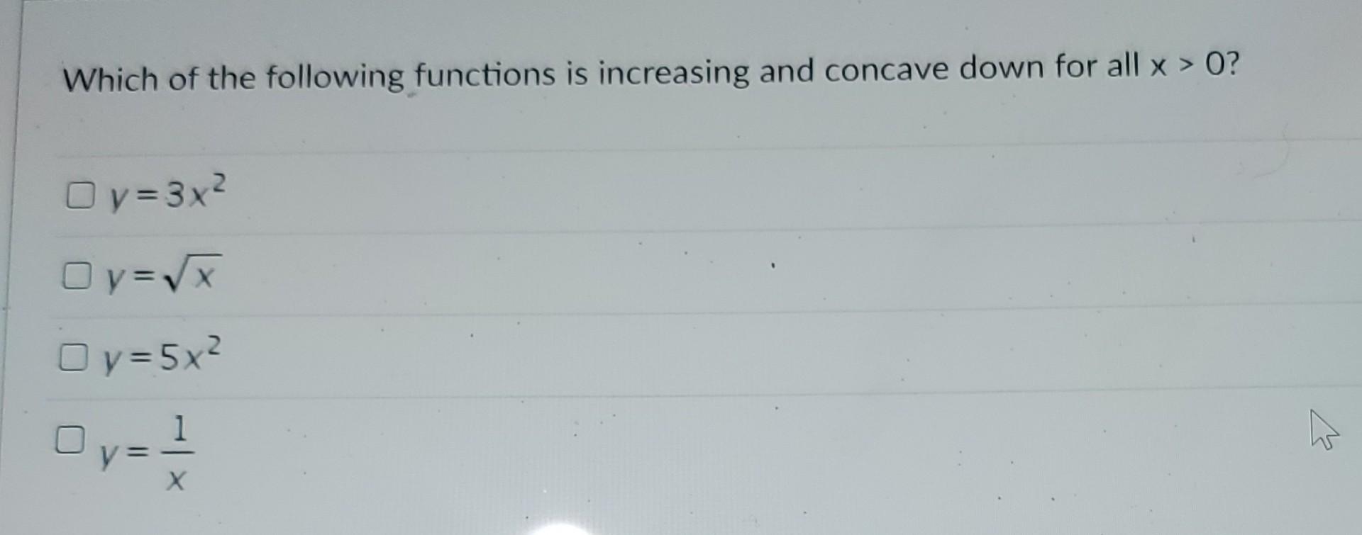 Which Of The Following Functions Is Increasing And Concave Down For All X 0 Oy 3x Oy X Oy 5x Dy 1 2 1