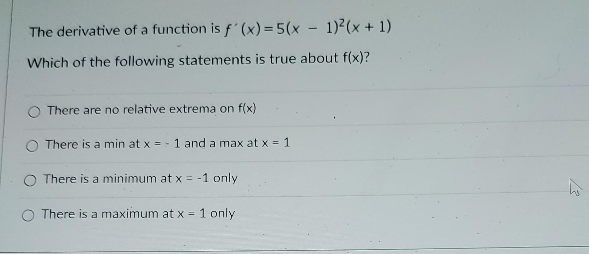 The Derivative Of A Function Is F X 5 X 1 X 1 Which Of The Following Statements Is True About F X O There A 1