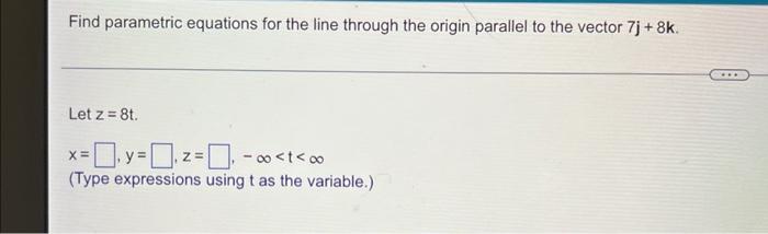 Find Parametric Equations For The Line Through The Origin Parallel To The Vector 7j 8k Let Z 8t X Y Z T 1