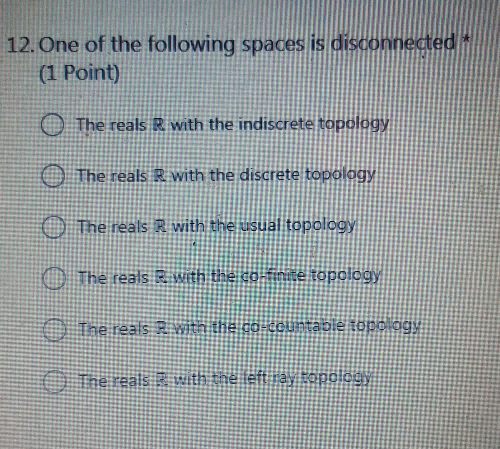 12 One Of The Following Spaces Is Disconnected 1 Point The Reals R With The Indiscrete Topology The Reals R With The 1