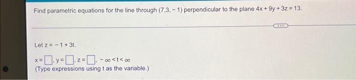 Find Parametric Equations For The Line Through 7 3 1 Perpendicular To The Plane 4x 9y 3z 13 Let Z 1 3t X 1