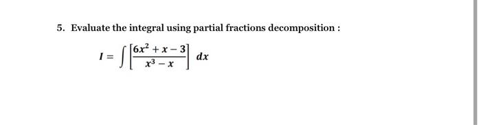 5 Evaluate The Integral Using Partial Fractions Decomposition 6x X 3 6 X I X X Dx 1