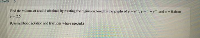 In 5 Of 5 Find The Volume Of A Solid Obtained By Rotating The Region Enclosed By The Graphs Of Yey 1 E And X 0 About Y 1