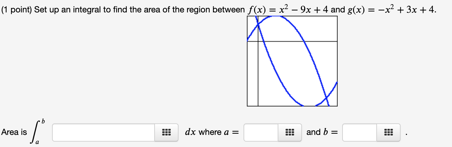 1 Point Set Up An Integral To Find The Area Of The Region Between F X X 9x 4 And G X X 3x 4 O Area 1