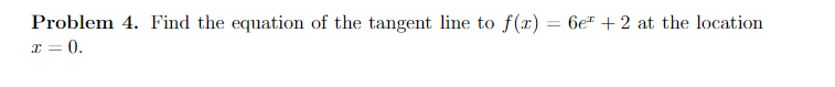 Problem 4 Find The Equation Of The Tangent Line To F X 6e 2 At The Location X 0 1