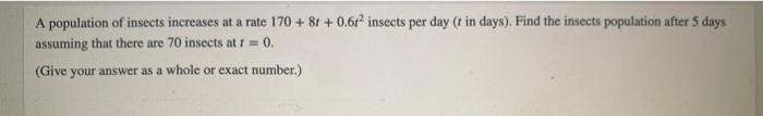 A Population Of Insects Increases At A Rate 170 8r 0 6r Insects Per Day T In Days Find The Insects Population Afte 1
