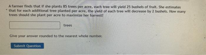 A Farmer Finds That If She Plants 85 Trees Per Acre Each Tree Will Yield 25 Bushels Of Fruit She Estimates That For Ea 1