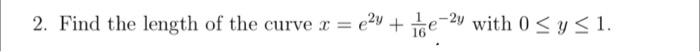 2 Find The Length Of The Curve X E Y E 2y With 0 Y 1 1