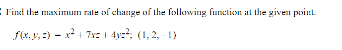 Find The Maximum Rate Of Change Of The Following Function At The Given Point F X Y Z X 7xz 4y 1 2 1 1