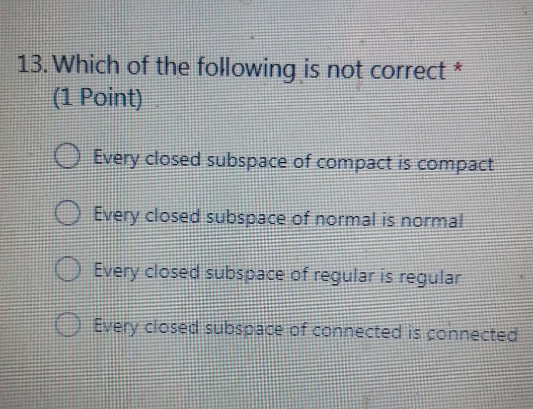 13 Which Of The Following Is Not Correct 1 Point Every Closed Subspace Of Compact Is Compact Every Closed Subspace 1