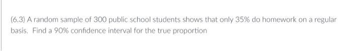 6 3 A Random Sample Of 300 Public School Students Shows That Only 35 Do Homework On A Regular Basis Find A 90 Confi 1