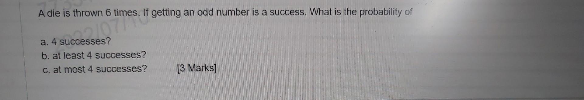 A Die Is Thrown 6 Times If Getting An Odd Number Is A Success What Is The Probability Of If A 4 Successes B At Leas 1
