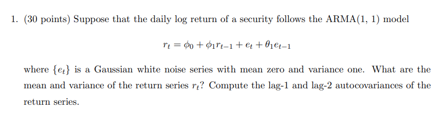 1 30 Points Suppose That The Daily Log Return Of A Security Follows The Arma 1 1 Model Rt 0 01rt 1 Et 0 Et 1 W 1