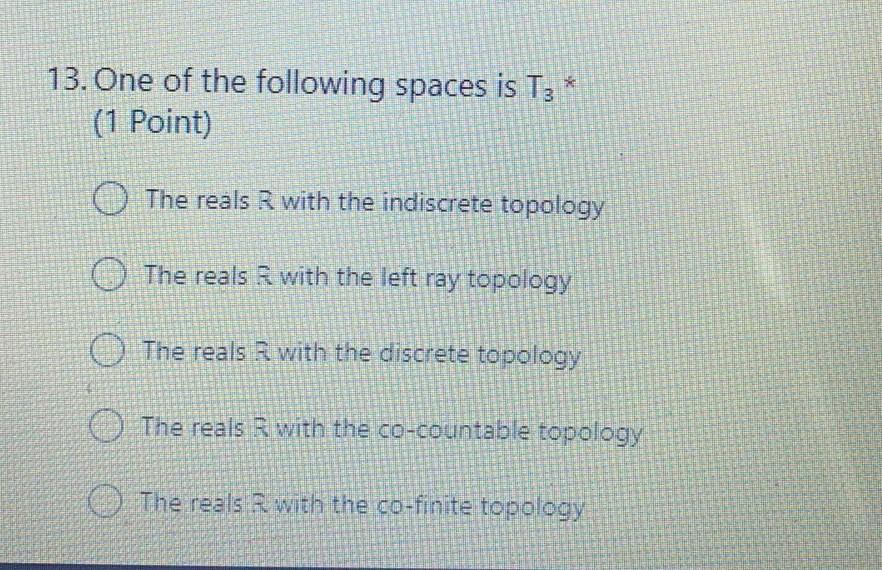 13 One Of The Following Spaces Is T3 1 Point O The Reals R With The Indiscrete Topology The Reals With The Left Ray 1