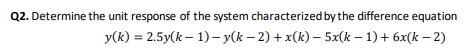 Q2 Determine The Unit Response Of The System Characterized By The Difference Equation Y K 2 5y K 1 Y K 2 X K 1