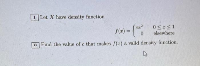 1 Let X Have Density Function F X 0 0 X 1 Elsewhere A Find The Value Of C That Makes F X A Valid Density Function 1