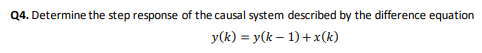 Q4 Determine The Step Response Of The Causal System Described By The Difference Equation Y K Y K 1 X K 1