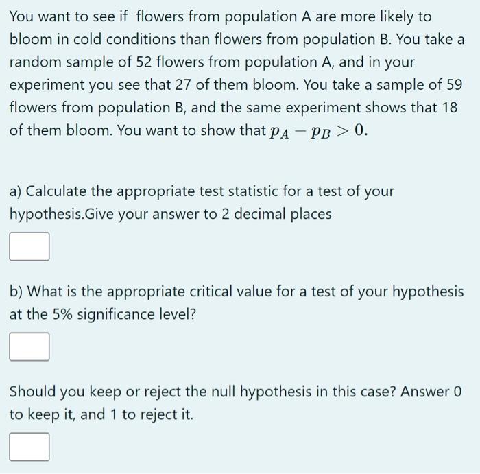 You Want To See If Flowers From Population A Are More Likely To Bloom In Cold Conditions Than Flowers From Population B 1