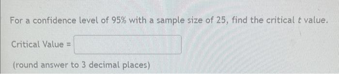 For A Confidence Level Of 95 With A Sample Size Of 25 Find The Critical T Value Critical Value Round Answer To 3 D 1